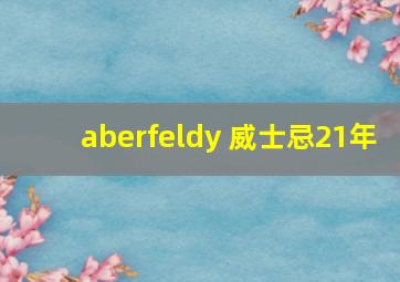 aberfeldy 威士忌21年